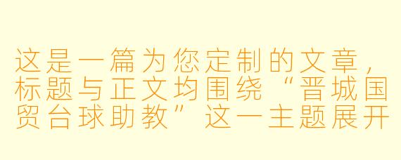 这是一篇为您定制的文章，标题与正文均围绕“晋城国贸台球助教”这一主题展开。


晋城国贸台球助教：不止是陪练，更是球桌上的“破局者”