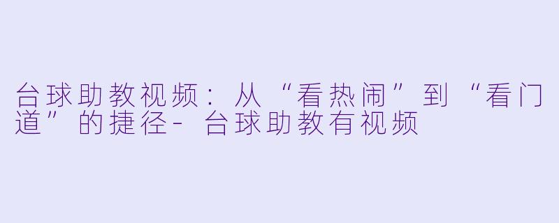 台球助教视频:从“看热闹”到“看门道”的捷径-台球助教有视频