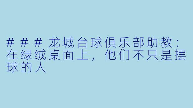 ###龙城台球俱乐部助教：在绿绒桌面上，他们不只是摆球的人