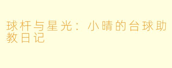 球杆与星光:小晴的台球助教日记