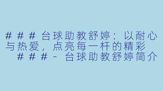 ###台球助教舒婷:以耐心与热爱,点亮每一杆的精彩
###-台球助教舒婷简介