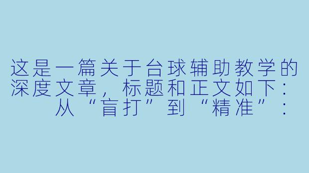 这是一篇关于台球辅助教学的深度文章，标题和正文如下：

从“盲打”到“精准”：台球辅助教学如何重塑你的击球逻辑
