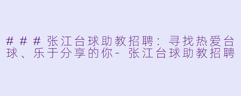 ###张江台球助教招聘：寻找热爱台球、乐于分享的你-张江台球助教招聘