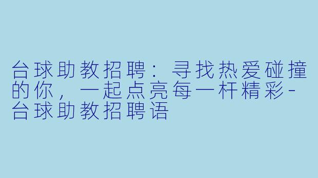 台球助教招聘：寻找热爱碰撞的你，一起点亮每一杆精彩-台球助教招聘语