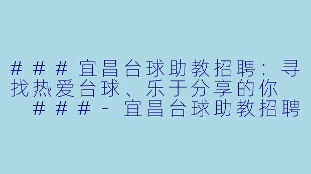 ###宜昌台球助教招聘:寻找热爱台球、乐于分享的你
###-宜昌台球助教招聘