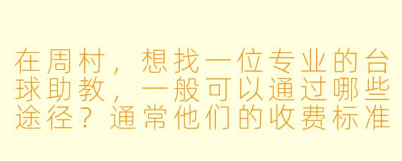 在周村,想找一位专业的台球助教,一般可以通过哪些途径?通常他们的收费标准和服务内容是什么?