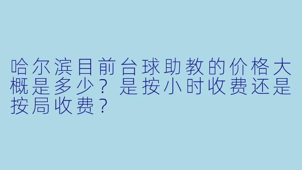 哈尔滨目前台球助教的价格大概是多少？是按小时收费还是按局收费？
