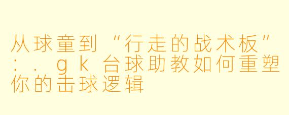 从球童到“行走的战术板”：.gk台球助教如何重塑你的击球逻辑
