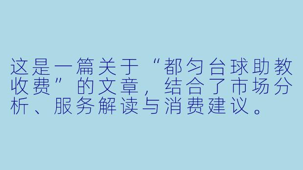 这是一篇关于“都匀台球助教收费”的文章,结合了市场分析、服务解读与消费建议。
---
###都匀台球助教收费调查:从“陪练”到“教练”,这笔钱到底花得值不值?-都匀台球助教收费