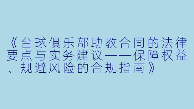 《台球俱乐部助教合同的法律要点与实务建议——保障权益、规避风险的合规指南》