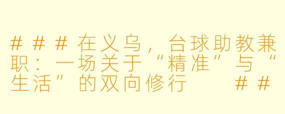###在义乌,台球助教兼职:一场关于“精准”与“生活”的双向修行
###