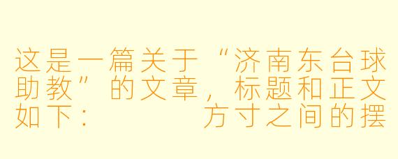 这是一篇关于“济南东台球助教”的文章，标题和正文如下：


方寸之间的摆渡人：济南东台球助教的隐秘江湖