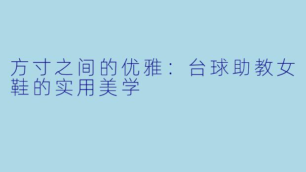 方寸之间的优雅:台球助教女鞋的实用美学