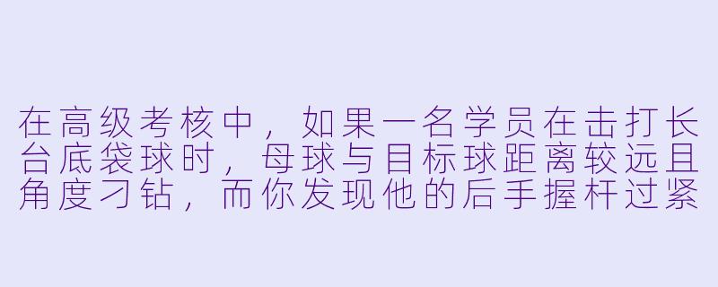 在高级考核中，如果一名学员在击打长台底袋球时，母球与目标球距离较远且角度刁钻，而你发现他的后手握杆过紧、出杆瞬间手腕僵硬，导致母球走位偏差超过一颗球的距离。请结合台球力学原理和教学沟通技巧，说明你将如何分析问题根源，并设计一套不超过3分钟的针对性纠正方案。-台球助教高级考核