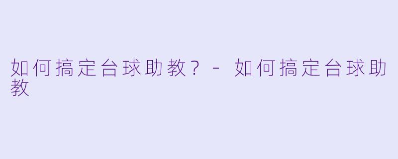 如何搞定台球助教?-如何搞定台球助教