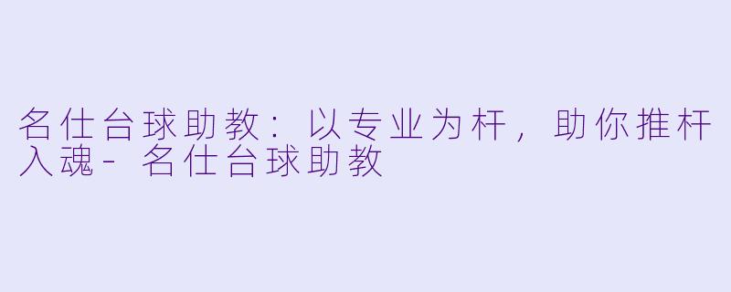 名仕台球助教:以专业为杆,助你推杆入魂-名仕台球助教
