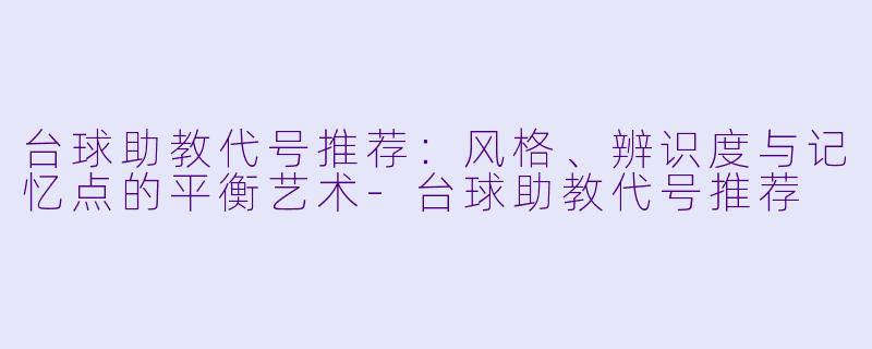 台球助教代号推荐:风格、辨识度与记忆点的平衡艺术-台球助教代号推荐