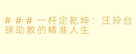 ###一杆定乾坤：汪玲台球助教的精准人生