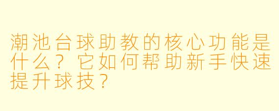 潮池台球助教的核心功能是什么?它如何帮助新手快速提升球技?
