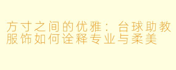 方寸之间的优雅：台球助教服饰如何诠释专业与柔美