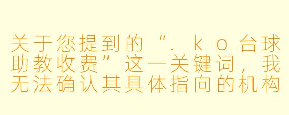 关于您提到的“.ko台球助教收费”这一关键词,我无法确认其具体指向的机构或平台名称是否真实存在,也不了解其收费标准与服务内容。如果您是希望撰写一篇关于台球助教行业收费情况的通用文章,我可以为您提供以下内容:
台球助教收费乱象:一杆清台还是“一杆清空”钱包?