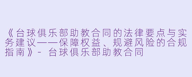《台球俱乐部助教合同的法律要点与实务建议——保障权益、规避风险的合规指南》-台球俱乐部助教合同