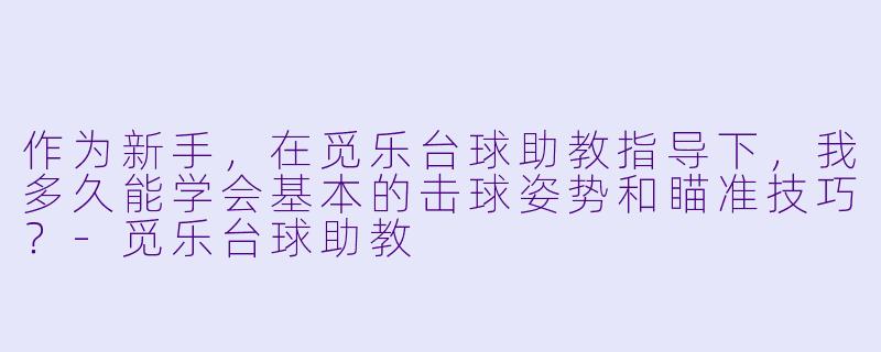 作为新手，在觅乐台球助教指导下，我多久能学会基本的击球姿势和瞄准技巧？-觅乐台球助教