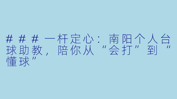 ###一杆定心:南阳个人台球助教,陪你从“会打”到“懂球”