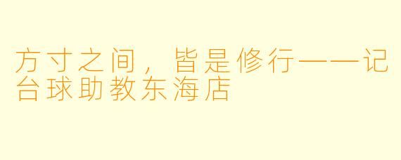 方寸之间,皆是修行——记台球助教东海店