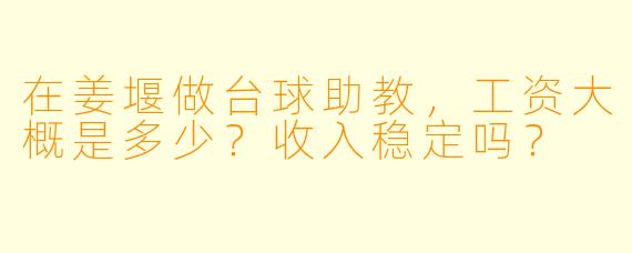 在姜堰做台球助教，工资大概是多少？收入稳定吗？