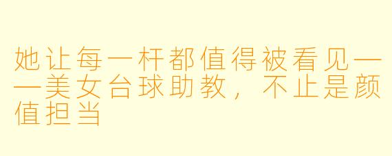 她让每一杆都值得被看见——美女台球助教，不止是颜值担当