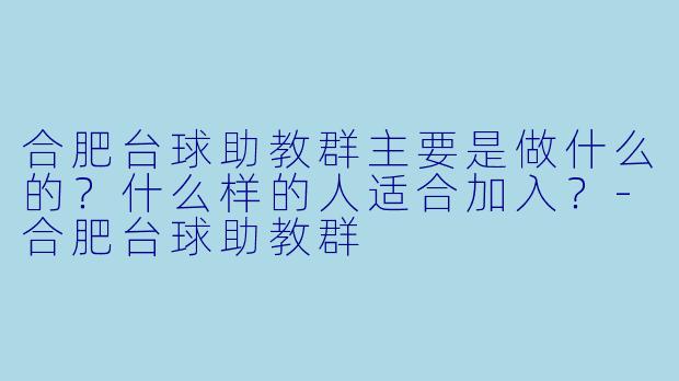 合肥台球助教群主要是做什么的?什么样的人适合加入?-合肥台球助教群