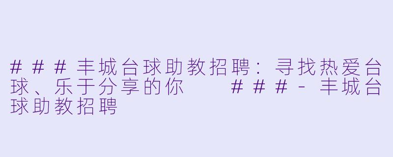 ###丰城台球助教招聘:寻找热爱台球、乐于分享的你
###-丰城台球助教招聘