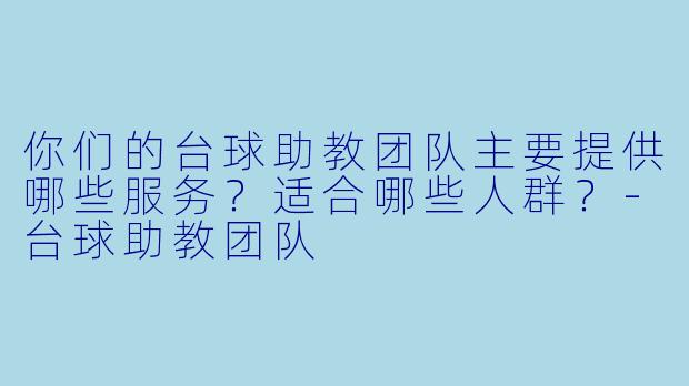 你们的台球助教团队主要提供哪些服务？适合哪些人群？-台球助教团队