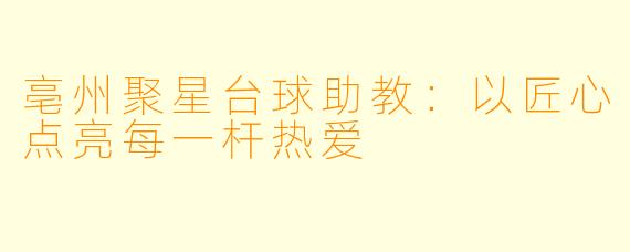 亳州聚星台球助教：以匠心点亮每一杆热爱