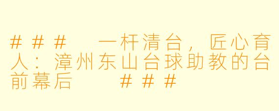 ###
一杆清台,匠心育人:漳州东山台球助教的台前幕后
###