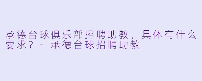 承德台球俱乐部招聘助教，具体有什么要求？