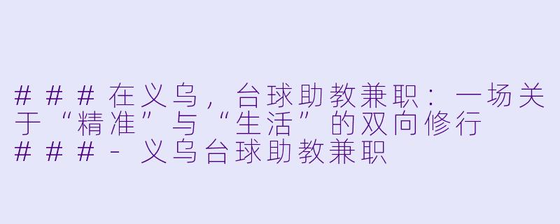 ###在义乌,台球助教兼职:一场关于“精准”与“生活”的双向修行
###-义乌台球助教兼职