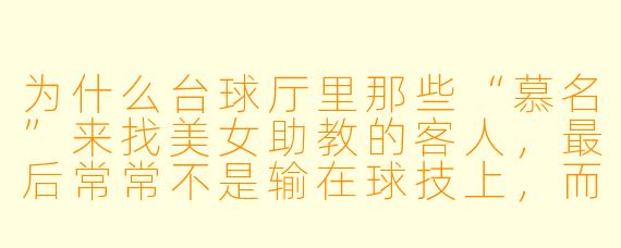 为什么台球厅里那些“慕名”来找美女助教的客人,最后常常不是输在球技上,而是输在心态上?