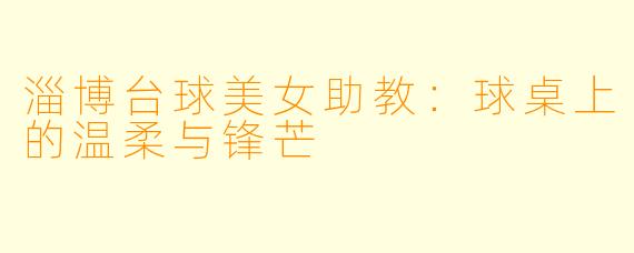 淄博台球美女助教:球桌上的温柔与锋芒