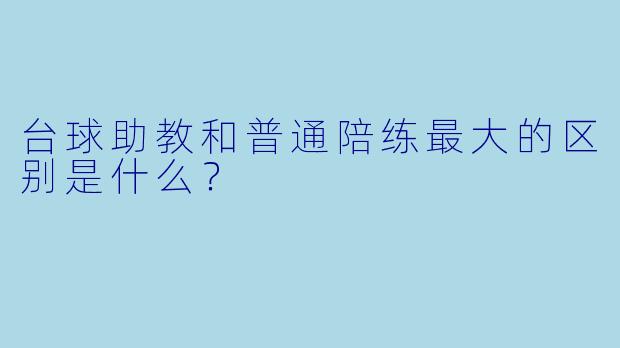 台球助教和普通陪练最大的区别是什么？