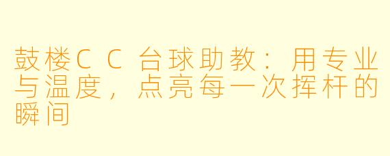 鼓楼CC台球助教:用专业与温度,点亮每一次挥杆的瞬间
