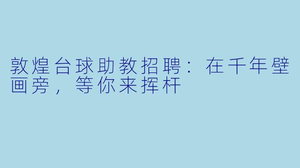 敦煌台球助教招聘:在千年壁画旁,等你来挥杆