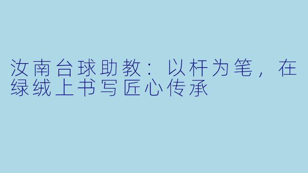 汝南台球助教：以杆为笔，在绿绒上书写匠心传承