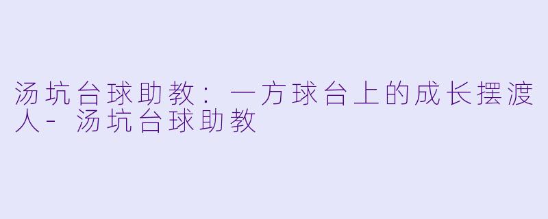 汤坑台球助教：一方球台上的成长摆渡人-汤坑台球助教