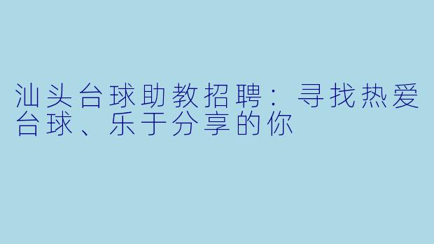 汕头台球助教招聘：寻找热爱台球、乐于分享的你