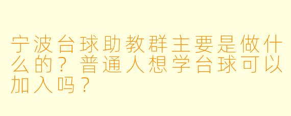 宁波台球助教群主要是做什么的?普通人想学台球可以加入吗?