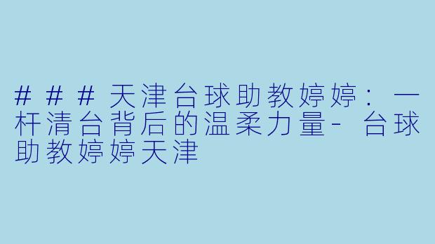 ###天津台球助教婷婷:一杆清台背后的温柔力量-台球助教婷婷天津