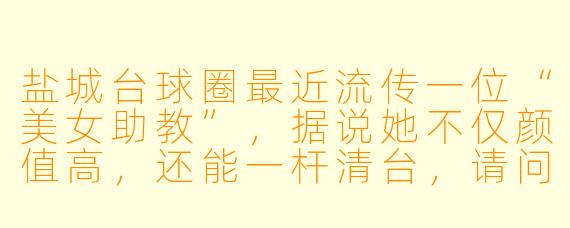 盐城台球圈最近流传一位“美女助教”，据说她不仅颜值高，还能一杆清台，请问她到底有什么特别之处？