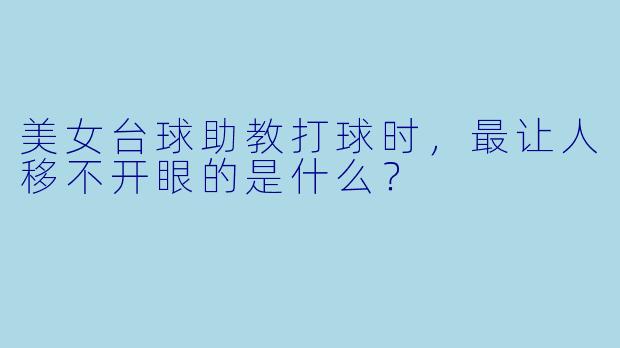 美女台球助教打球时，最让人移不开眼的是什么？